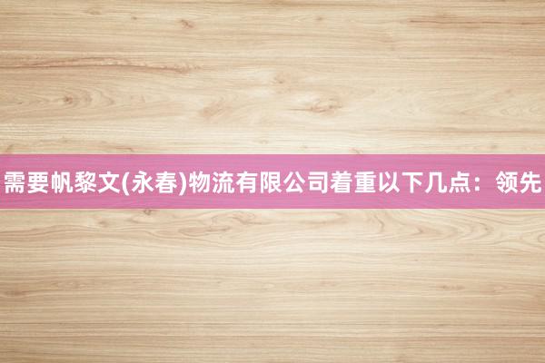 需要帆黎文(永春)物流有限公司着重以下几点:领先